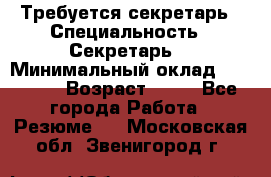 Требуется секретарь › Специальность ­ Секретарь  › Минимальный оклад ­ 38 500 › Возраст ­ 20 - Все города Работа » Резюме   . Московская обл.,Звенигород г.